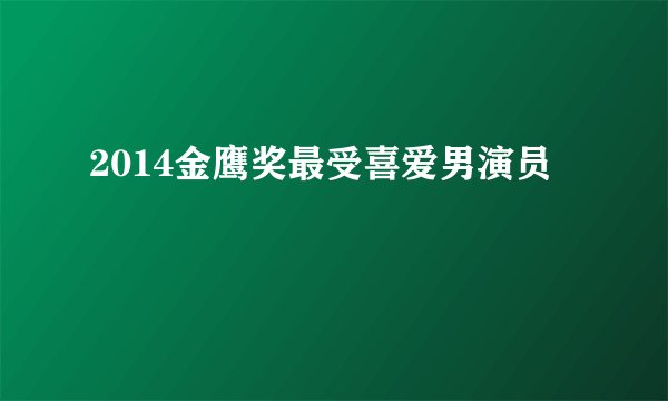 2014金鹰奖最受喜爱男演员