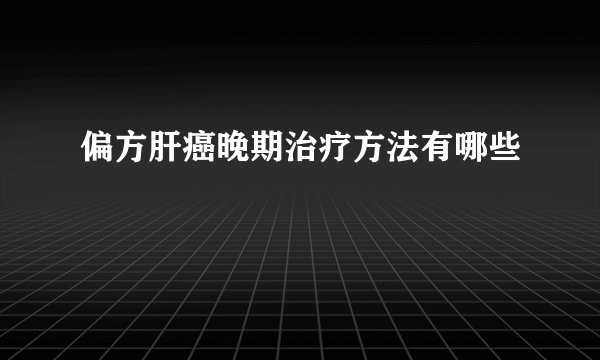 偏方肝癌晚期治疗方法有哪些