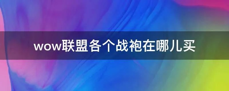 wow联盟各个战袍在哪儿买