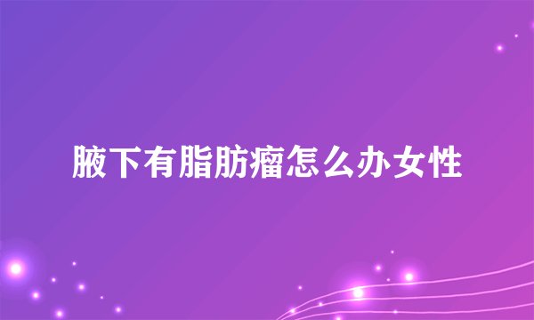 腋下有脂肪瘤怎么办女性