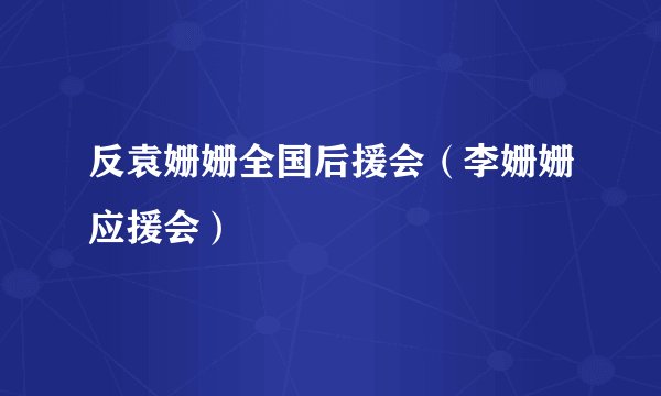 反袁姗姗全国后援会(李姗姗应援会)