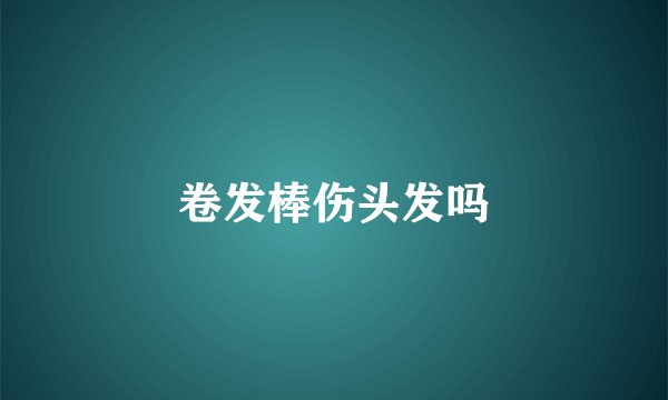 卷发棒伤头发吗