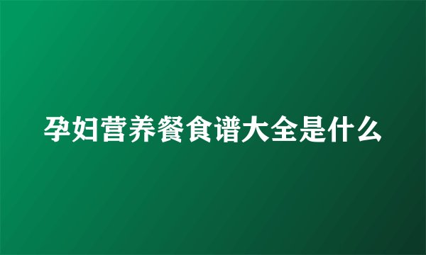 孕妇营养餐食谱大全是什么