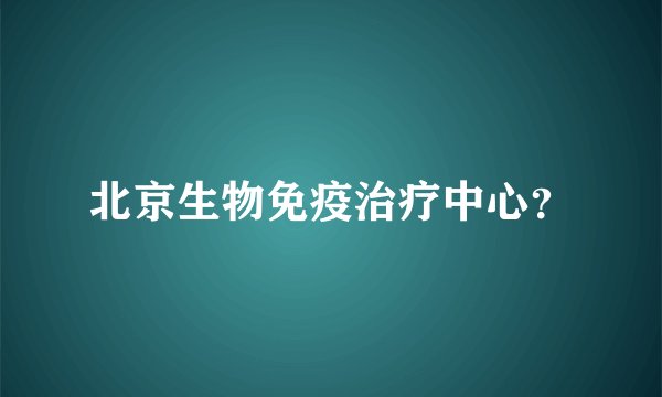 北京生物免疫治疗中心？