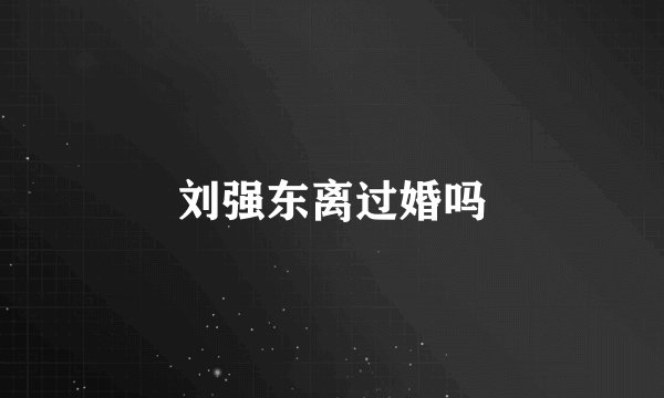 刘强东离过婚吗