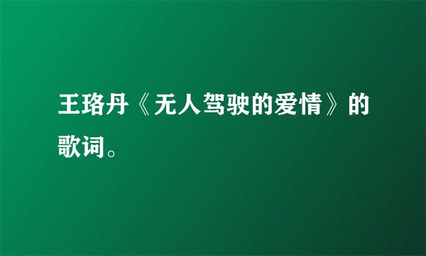王珞丹《无人驾驶的爱情》的歌词。