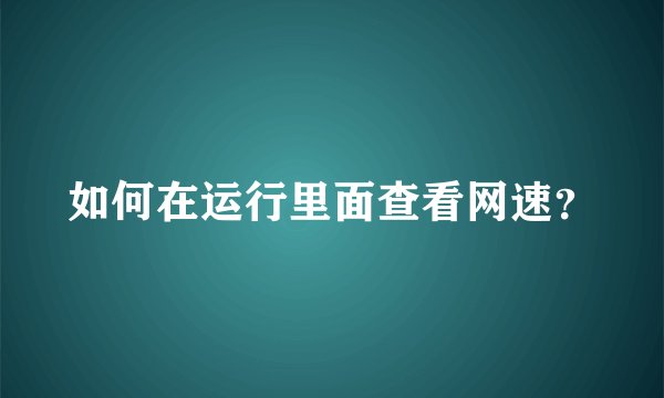 如何在运行里面查看网速？