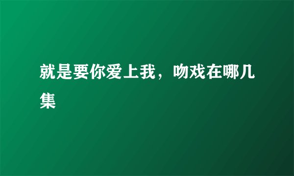 就是要你爱上我，吻戏在哪几集