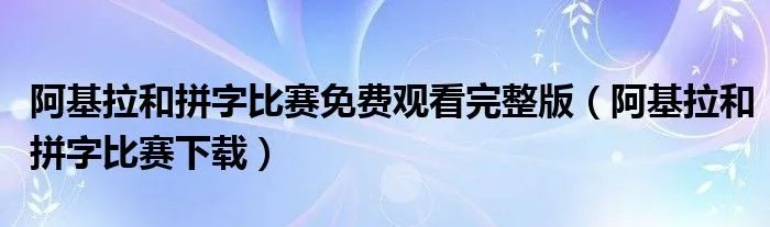 阿基拉和拼字比赛免费观看完整版（阿基拉和拼字比赛下载）
