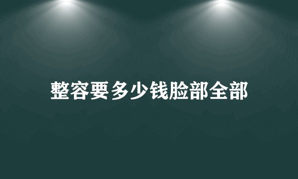 整容要多少钱脸部全部