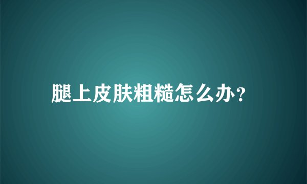 腿上皮肤粗糙怎么办？