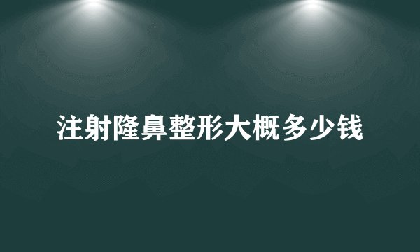 注射隆鼻整形大概多少钱