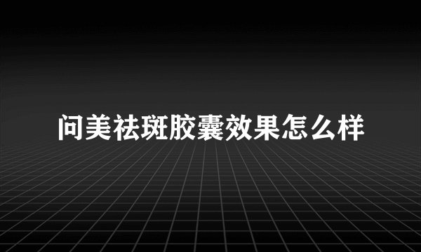 问美祛斑胶囊效果怎么样