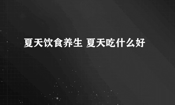 夏天饮食养生 夏天吃什么好