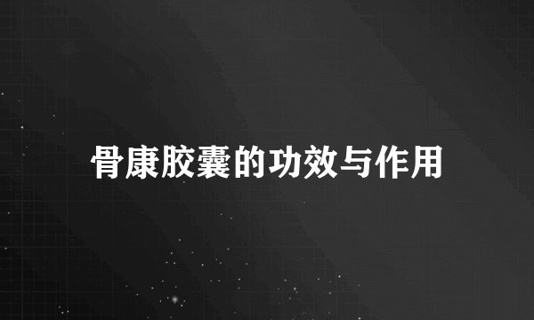骨康胶囊的功效与作用