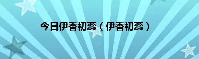 今日伊香初蕊（伊香初蕊）