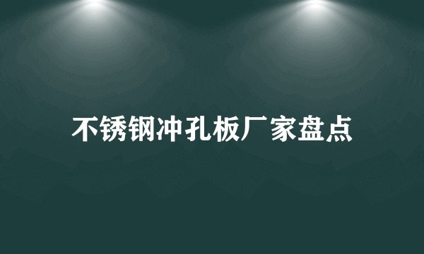 不锈钢冲孔板厂家盘点
