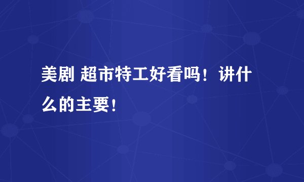 美剧 超市特工好看吗！讲什么的主要！