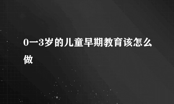 0一3岁的儿童早期教育该怎么做