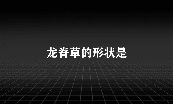 龙脊草的形状是
