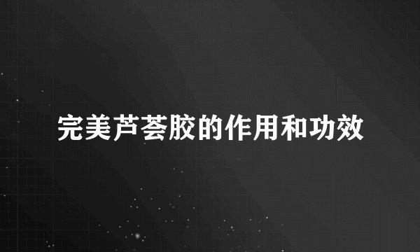 完美芦荟胶的作用和功效