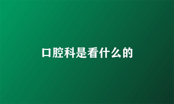 口腔科是看什么的