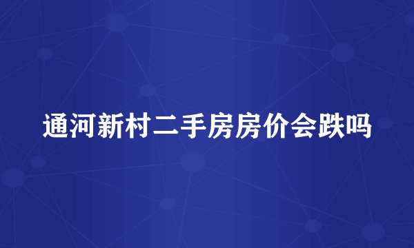 通河新村二手房房价会跌吗