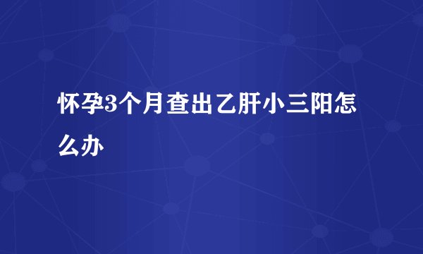 怀孕3个月查出乙肝小三阳怎么办