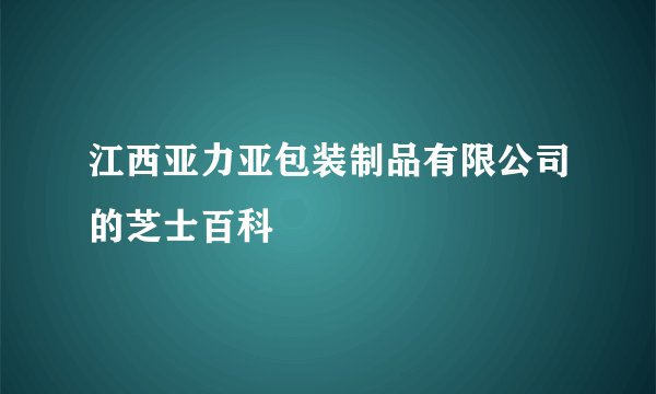 江西亚力亚包装制品有限公司的芝士百科