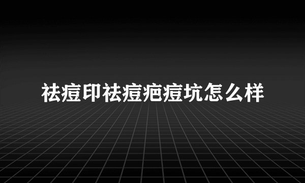 祛痘印祛痘疤痘坑怎么样