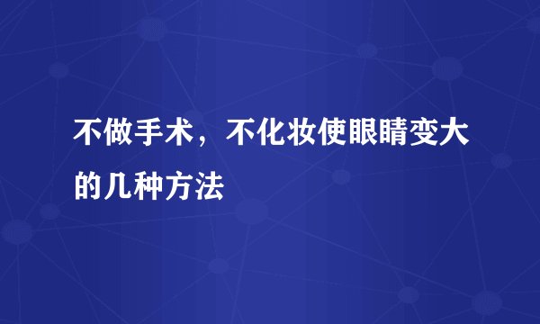 不做手术,不化妆使眼睛变大的几种方法