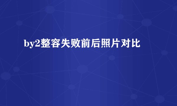 by2整容失败前后照片对比