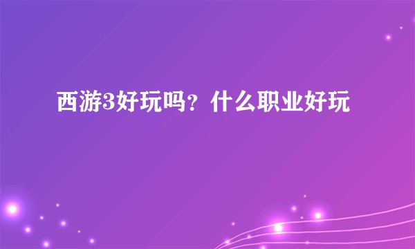 西游3好玩吗？什么职业好玩