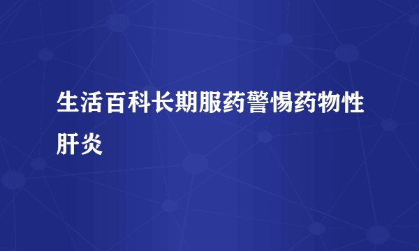 生活百科长期服药警惕药物性肝炎