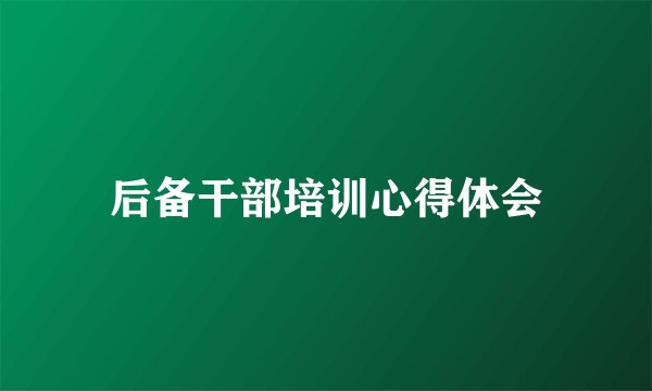后备干部培训心得体会