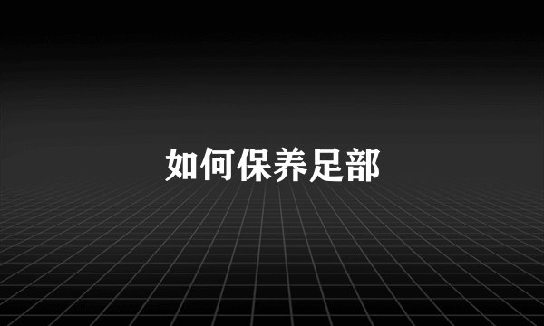 如何保养足部
