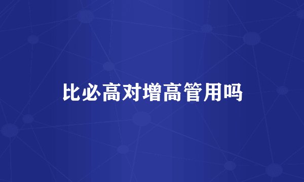 比必高对增高管用吗