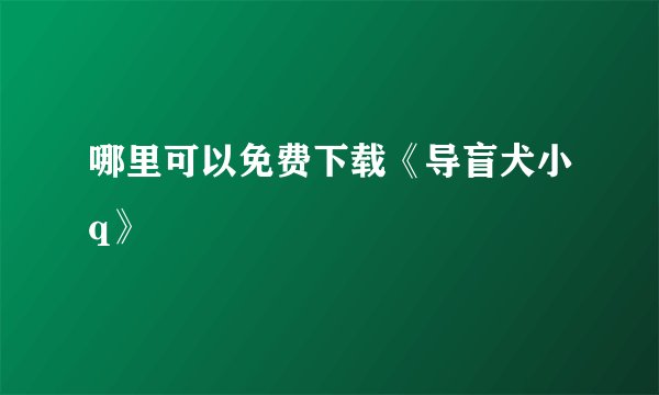 哪里可以免费下载《导盲犬小q》
