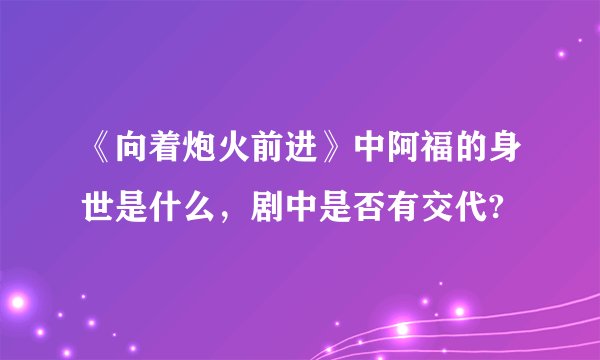 《向着炮火前进》中阿福的身世是什么,剧中是否有交代?
