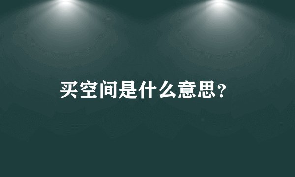 买空间是什么意思?