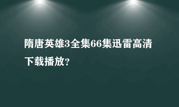 隋唐英雄3全集66集迅雷高清下载播放？