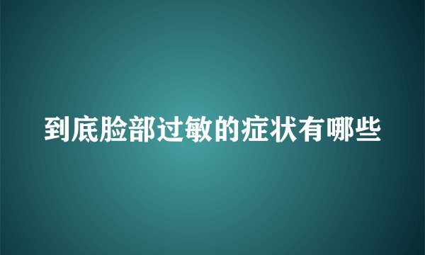 到底脸部过敏的症状有哪些