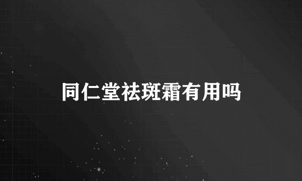 同仁堂祛斑霜有用吗