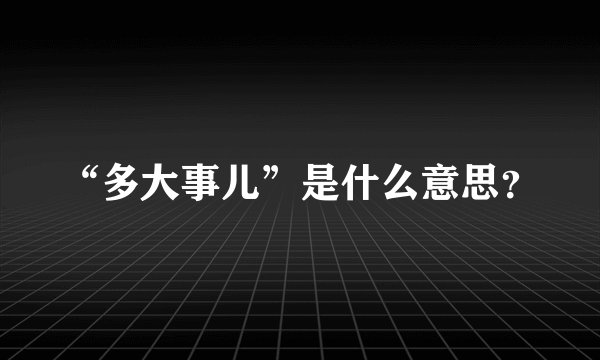 “多大事儿”是什么意思？