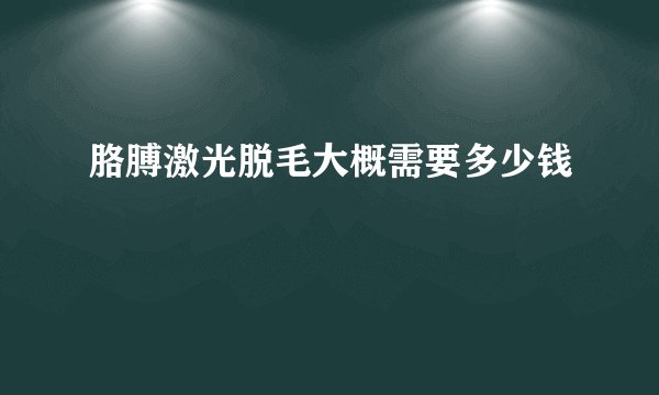 胳膊激光脱毛大概需要多少钱