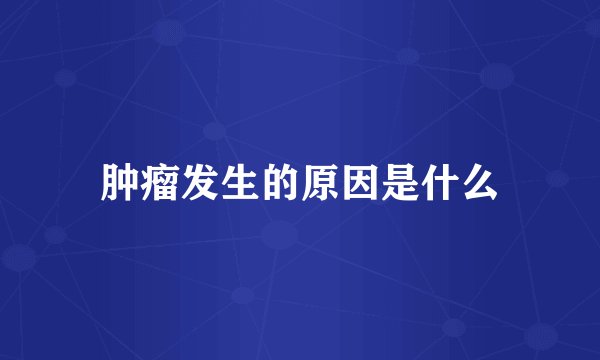 肿瘤发生的原因是什么