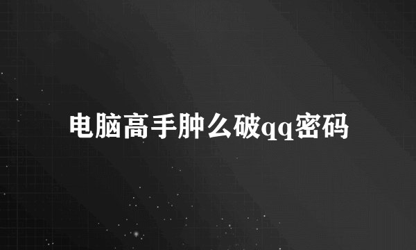 电脑高手肿么破qq密码