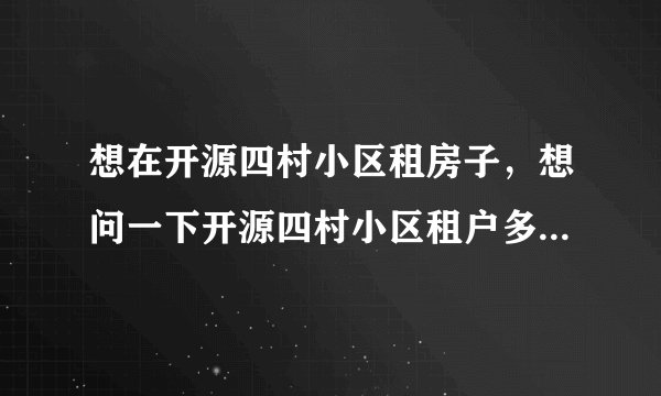 想在开源四村小区租房子，想问一下开源四村小区租户多还是住户多？