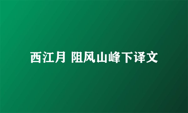 西江月 阻风山峰下译文