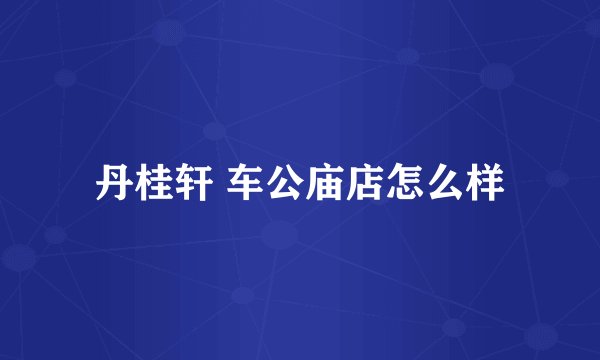 丹桂轩 车公庙店怎么样